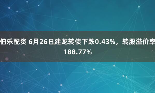 伯乐配资 6月26日建龙转债下跌0.43%，转股溢价率188.77%