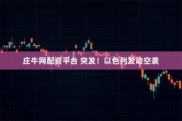 庄牛网配资平台 突发！以色列发动空袭