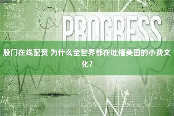 股门在线配资 为什么全世界都在吐槽美国的小费文化？