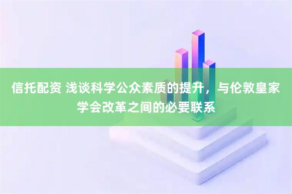 信托配资 浅谈科学公众素质的提升，与伦敦皇家学会改革之间的必要联系