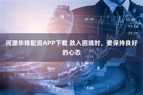河源华锋配资APP下载 跌入困境时，要保持良好的心态