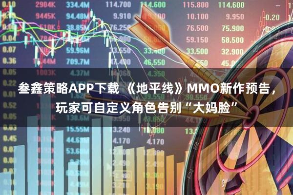 叁鑫策略APP下载 《地平线》MMO新作预告，玩家可自定义角色告别“大妈脸”
