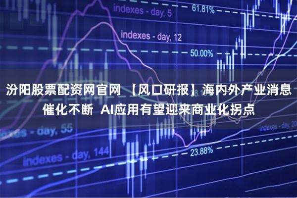 汾阳股票配资网官网 【风口研报】海内外产业消息催化不断  AI应用有望迎来商业化拐点