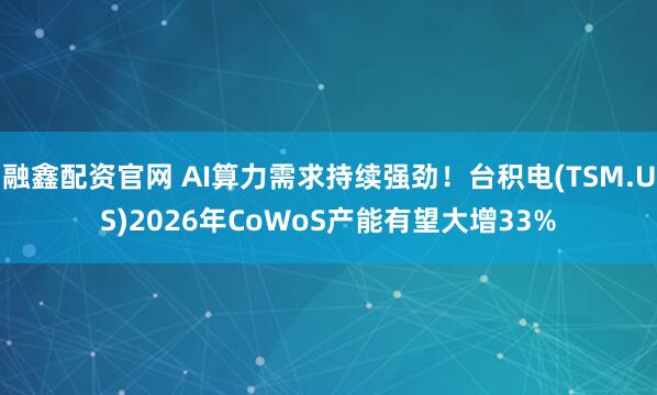 融鑫配资官网 AI算力需求持续强劲！台积电(TSM.US)2026年CoWoS产能有望大增33%