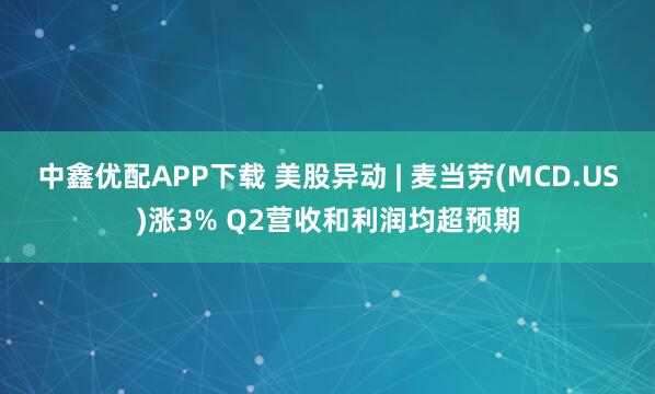 中鑫优配APP下载 美股异动 | 麦当劳(MCD.US)涨3% Q2营收和利润均超预期